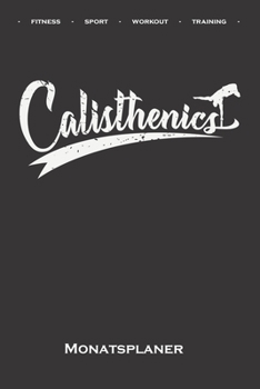 Calisthenics Fitness Workout Monatsplaner: Monats�bersicht (Termine, Ziele, Notizen, Wochenplan) f�r Fitness-Enthusiasten, die den Stra�en-Workout-Sport rund um das Eigengewicht lieben