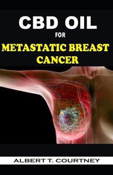 CBD OIL FOR METASTATIC BREAST CANCER: The Simple and Effective Approach to Using CBD Oil to Treat Metastatic Breast Cancer