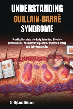 Paperback Understanding Guillain-Barré Syndrome: Practical Insights Into Early Detection, Effective Rehabilitation, And Holistic Support For Improved Health And Book
