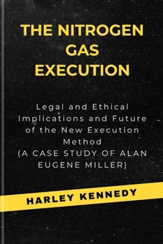 Paperback The Nitrogen Gas Execution: Legal and Ethical Implications and Future of the New Execution Method (A CASE STUDY OF ALAN EUGENE MILLER) Book