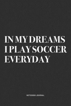 In My Dreams I Play Soccer Everyday: A 6x9 Inch Diary Notebook Journal With A Bold Text Font Slogan On A Matte Cover and 120 Blank Lined Pages Makes A Great Alternative To A Card