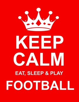 Keep Calm Eat Sleep & Play Football: Large Red Notebook/Diary/Journal for Writing 100 Pages, Football Gift for Men, Women, Boys & Girls