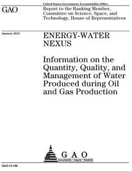 Energy-water nexus : information on the quantity, quality, and management of water produced during oil and gas production : report to the Ranking ... and Technology, House of Representatives.