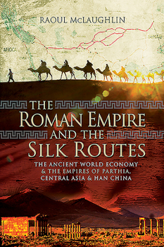 Paperback The Roman Empire and the Silk Routes: The Ancient World Economy and the Empires of Parthia, Central Asia and Han China Book