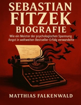 Sebastian Fitzek Biografie: Wie ein Meister der psychologischen Spannung Angst in weltweiten Bestseller-Erfolg verwandelte