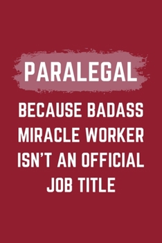 Paralegal Because Badass Miracle Worker Isn't An Official Job Title: A Paralegal Journal Notebook to Write Down Things, Take Notes, Record Plans or Keep Track of Habits (6" x 9" - 120 Pages)