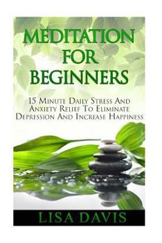 Paperback Meditation For Beginners: 15 Minute Daily Stress And Anxiety Relief To Eliminate Depression And Increase Happiness Book