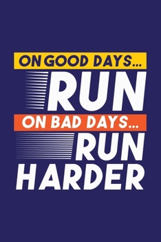 On Good Days Run - On Bad Days Run Harder: Running Motivation Inspirational Blank Lined Notebook Journal Diary 6x9