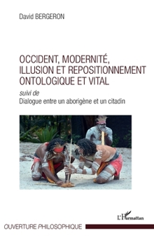 Occident, modernité, illusion et repositionnement ontologique et vital: Suivi de Dialogue entre un aborigène et un citadin (Ouverture Philosophique) (French Edition)
