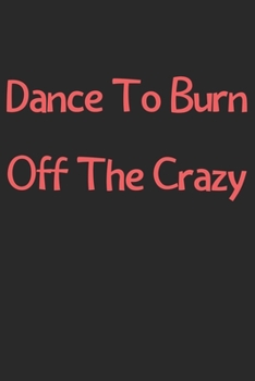 Paperback Dance To Burn Off The Crazy: Lined Journal, 120 Pages, 6 x 9, Funny Dance Gift Idea, Black Matte Finish (Dance To Burn Off The Crazy Journal) Book