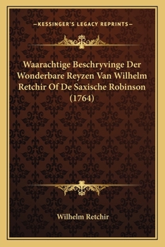 Paperback Waarachtige Beschryvinge Der Wonderbare Reyzen Van Wilhelm Retchir Of De Saxische Robinson (1764) [Dutch] Book