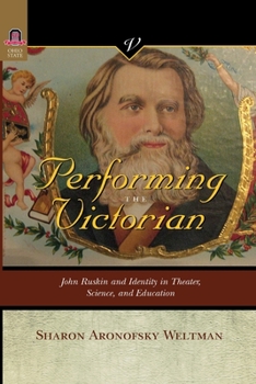 PERFORMING THE VICTORIAN: JOHN RUSKIN AND IDENTITY IN THEATER, SCIENCE AND EDUCATION (VICTORIAN CRITICAL INTERVENTIO) - Book  of the Victorian Critical Interventions