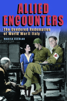 Allied Encounters: The Gendered Redemption of World War II Italy - Book  of the World War II: The Global, Human, and Ethical Dimension