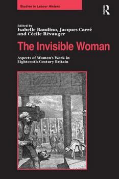 The Invisible Woman: Aspects of Women's Work in Eighteenth Century Britain (Studies in Labour History)