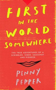 First in the World Somewhere: The True Adventures of a Scribbler, Siren, Saucepot and Pioneer