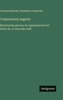 Hardcover Il matrimonio segreto: Melodramma giocoso da rappresentarsi nel Teatro Re, il carnovale 1838 [Italian] Book
