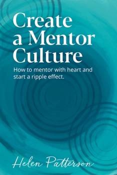 Create a Mentor Culture: How to mentor with heart and start a ripple effect