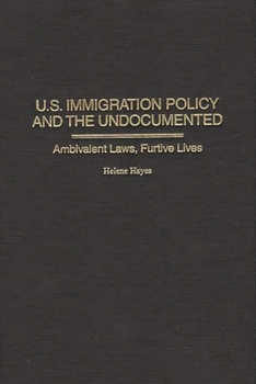 U.S.Immigration Policy and the Undocumented: Ambivalent Laws, Furtive Lives