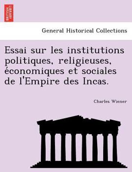 Paperback Essai Sur Les Institutions Politiques, Religieuses, E Conomiques Et Sociales de L'Empire Des Incas. Book