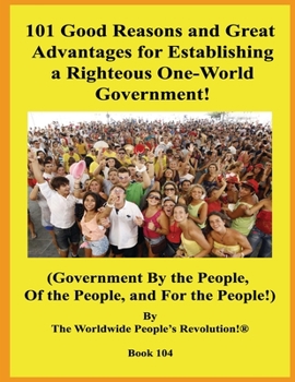 Paperback 101 Good Reasons and Great Advantages for Establishing a Righteous One-World Government!: (Government By the People, Of the People, and For the People Book