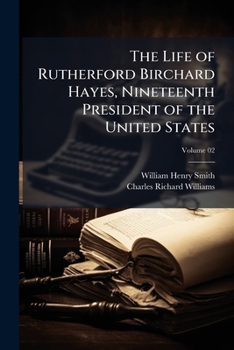 The life of Rutherford Birchard Hayes, nineteenth president of the United States Volume 02