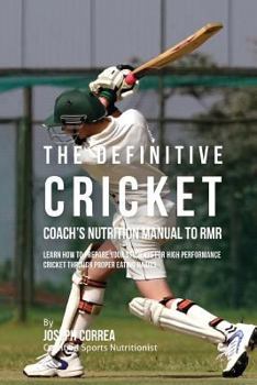 The Definitive Cricket Coach's Nutrition Manual to Rmr: Learn How to Prepare Your Students for High Performance Cricket Through Proper Eating Habits
