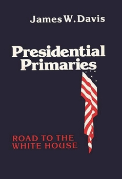 Presidential Primaries: Road to the White House - Book #41 of the Contributions in Political Science