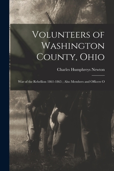 Volunteers of Washington County, Ohio: War of the Rebellion 1861-1865 ; Also Members and Officers O