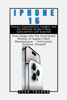 Paperback iPHONE 16: Rumors, Expectations, Insights, and the Ultimate Guide to Mac Speculations and Surprises: Dive Deep into the Uncharted Book