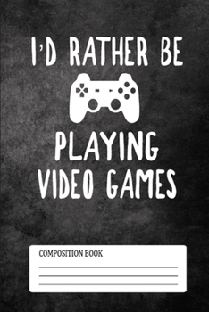 Composition Book  I'D Rather Be Playing Video Games: This Wonderful Composition Notebook For Kids, Boys and Girls. Cute Cream Paper 6*9 Inch With 100 ... Writing Daily Routine, Journal and Hand Note