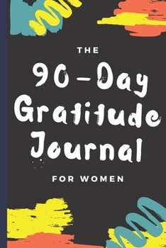 90 Day Gratitude Journal for Women : Be Grateful for 5 Things of Your Day and Start Seeing Your Life Change for Better - Practice Gratitude Daily - 74 Weeks of Mindful Thankfulness - 107 Pages 6x9 In