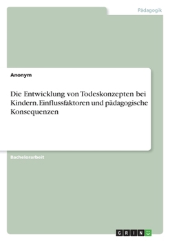 Die Entwicklung von Todeskonzepten bei Kindern. Einflussfaktoren und pädagogische Konsequenzen (German Edition)