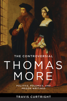 Hardcover The Controversial Thomas More: Politics, Polemics, and Prison Writings Book