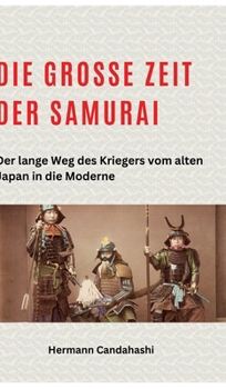 Die große Zeit der Samurai: Der lange Weg des Kriegers vom alten Japan in die Moderne (German Edition)
