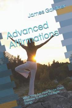 Paperback Advanced Affirmations: What They Are, How To Use Them And How To Attract The Right Things Book