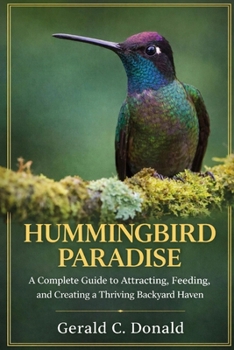 HUMMINGBIRD PARADISE: A Complete Guide to Attracting, Feeding, and Creating a Thriving Backyard Haven