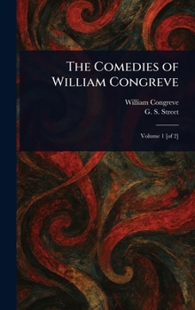 The Comedies of William Congreve : The Old Batchelour, Love for Love, The Double Dealer, The Way of the World