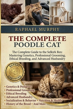 Paperback The Complete Poodle Cat: The Complete Guide to the Selkirk Rex: Mastering Genetics, Professional Grooming, Ethical Breeding, and Advanced Husbandry Book