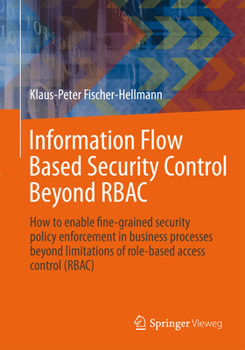 Paperback Information Flow Based Security Control Beyond Rbac: How to Enable Fine-Grained Security Policy Enforcement in Business Processes Beyond Limitations o Book