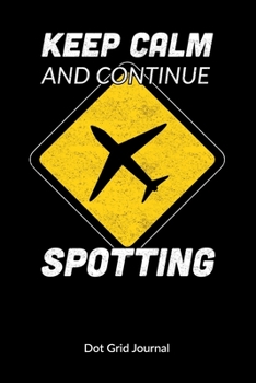 Keep Calm and continue spotting. Dot Grid Journal: Plane Spotter Notebook and Journal, Dot Gridded 6x9.