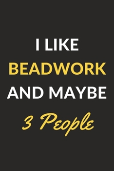 Paperback I Like Beadwork And Maybe 3 People: Beadwork Journal Notebook to Write Down Things, Take Notes, Record Plans or Keep Track of Habits (6" x 9" - 120 Pa Book