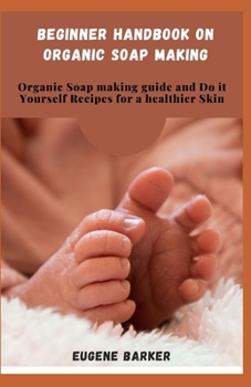 Paperback Beginner Handbook on Organic Soap Making: Organic Soap making Guide and do it Yourself Recipes for a Healthier Skin Book