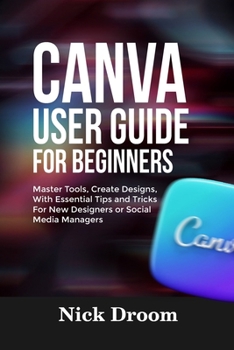 Paperback Canva User Guide for Beginners: Master Tools, Create Designs, With Essential Tips and Tricks For New Designers or Social Media Managers Book