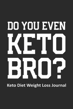 Do You Even Keto Bro? Keto Diet Weight Loss Journal: Daily Food Journal for Men Funny Keto Gift Design (6 x 9" Notebook)