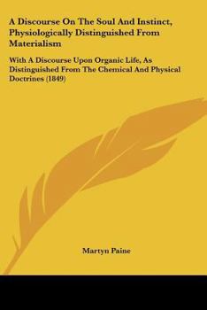 A Discourse On The Soul And Instinct, Physiologically Distinguished From Materialism: With A Discourse Upon Organic Life, As Distinguished From The Chemical And Physical Doctrines