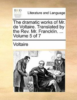 Paperback The Dramatic Works of Mr. de Voltaire. Translated by the REV. Mr. Francklin. ... Volume 5 of 7 Book
