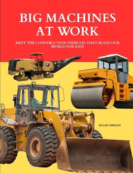 Big Machines at Work: Meet the Construction Vehicles That Build Our World for Kids
