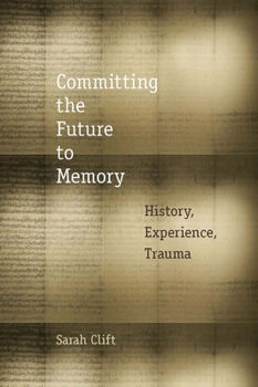 Hardcover Committing the Future to Memory: History, Experience, Trauma Book