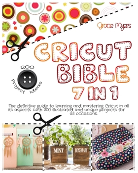 Paperback CRICUT BIBLE 7 in 1: The definitive guide to learning and mastering Cricut in all its aspects. With 200 illustrated and unique projects for Book