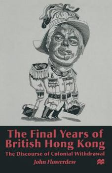 Paperback The Final Years of British Hong Kong: The Discourse of Colonial Withdrawal Book